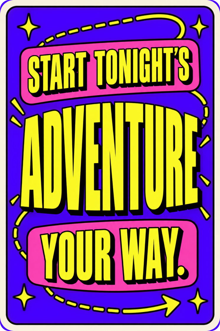 Start tonight’s adventure your way.